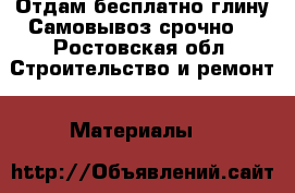 Отдам бесплатно глину!Самовывоз!срочно! - Ростовская обл. Строительство и ремонт » Материалы   